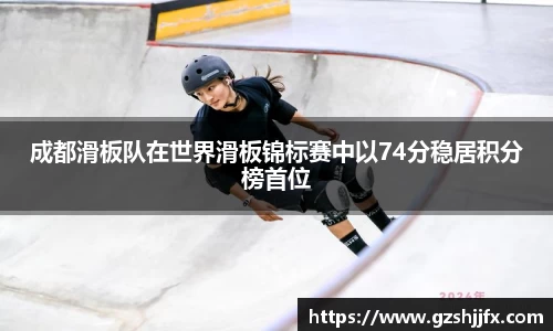 成都滑板队在世界滑板锦标赛中以74分稳居积分榜首位