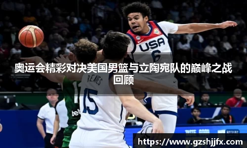 奥运会精彩对决美国男篮与立陶宛队的巅峰之战回顾