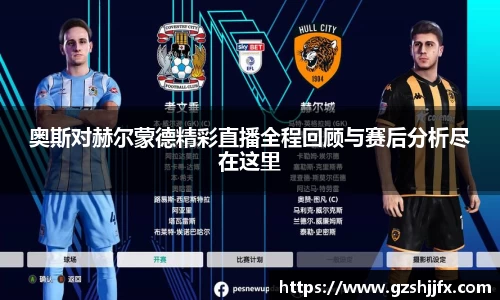 奥斯对赫尔蒙德精彩直播全程回顾与赛后分析尽在这里