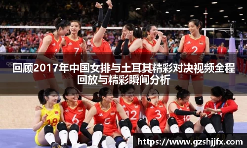回顾2017年中国女排与土耳其精彩对决视频全程回放与精彩瞬间分析